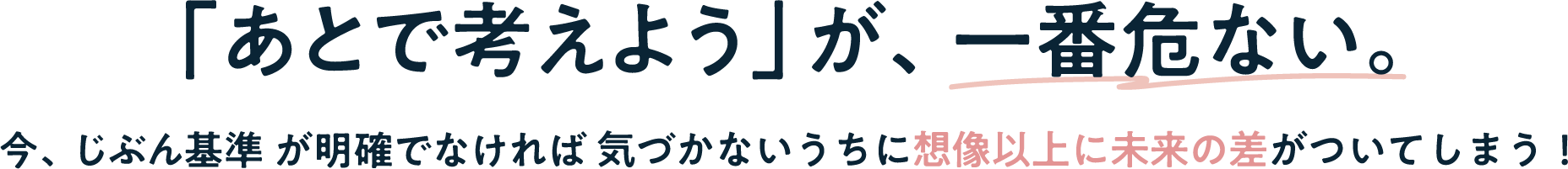 「あとで考えよう」が、一番危ない。