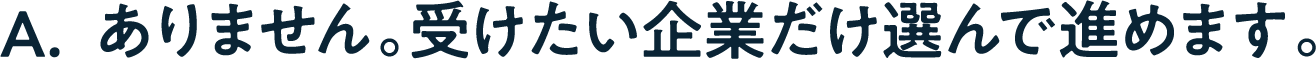 A. ありません。受けたい企業だけを選んで進めます。
