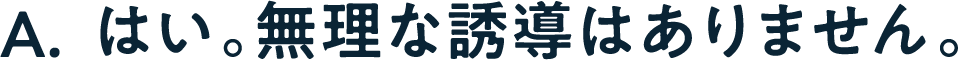 A. はい。無理な誘導はありません。