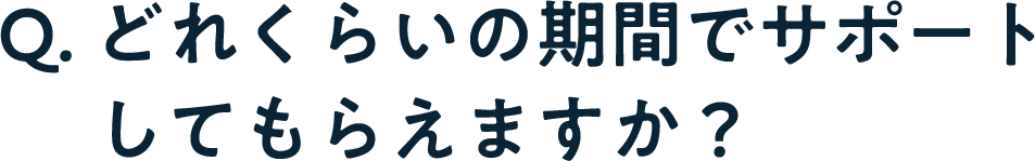 Q. どのくらいの期間サポートしてもらえますか？