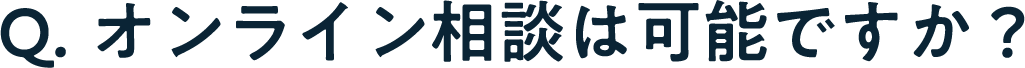 Q. オンライン相談は可能ですか？