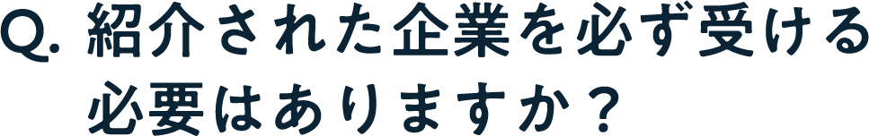 Q. 紹介された企業を必ず受ける必要はありますか？