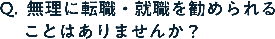 Q. 無理に転職。就職を勧められることはありませんか？